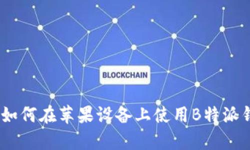 完整解析：如何在苹果设备上使用B特派钱包的教程
