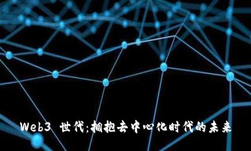 Web3 世代：拥抱去中心化时代的未来