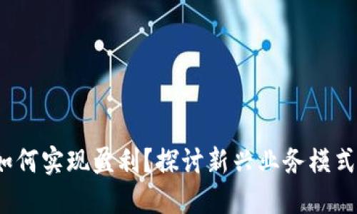 Web3公司如何实现盈利？探讨新兴业务模式与收益来源