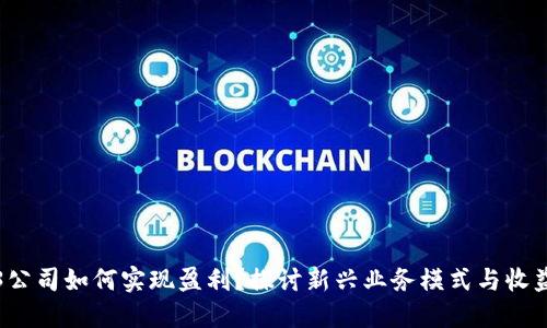Web3公司如何实现盈利？探讨新兴业务模式与收益来源