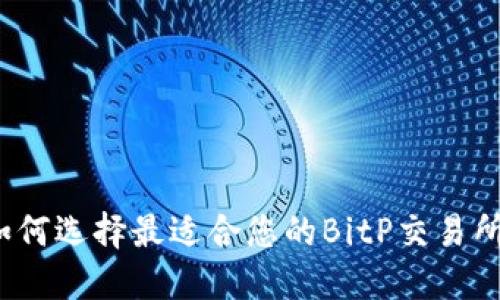 如何选择最适合您的BitP交易所？