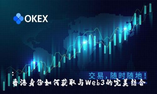 :  
香港身份如何获取与Web3的完美结合