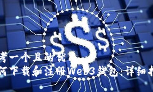 思考一个且的优质  
如何下载和注册Web3钱包：详细指南