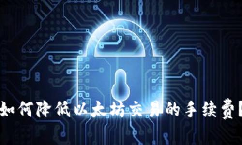 如何降低以太坊交易的手续费？