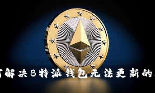 如何解决B特派钱包无法更新的问题