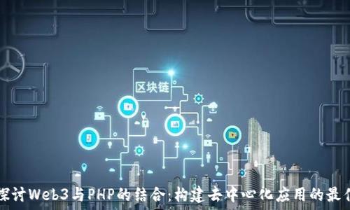   
深入探讨Web3与PHP的结合：构建去中心化应用的最佳实践