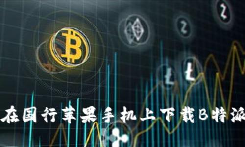 如何在国行苹果手机上下载B特派应用