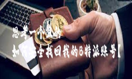 思考一个且的  
如何安全找回我的B特派账号？