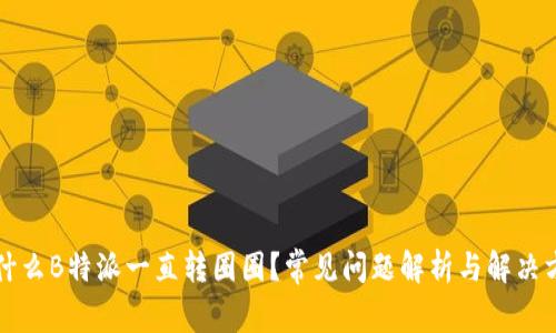为什么B特派一直转圈圈？常见问题解析与解决方案