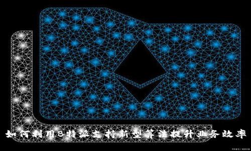 如何利用B特派支持新型算法提升业务效率
