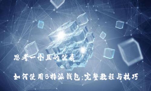思考一个且的优质

如何使用B特派钱包：完整教程与技巧