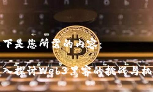以下是您所需的内容：

深入探讨Web3黑客的挑战与机遇