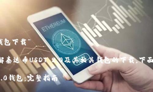 关于“泰达币USDT 2.0钱包下载”

为了帮助用户更好地了解泰达币USDT 2.0及其相关钱包的下载，下面将提供一个的和关键词。

如何下载泰达币USDT 2.0钱包：完整指南