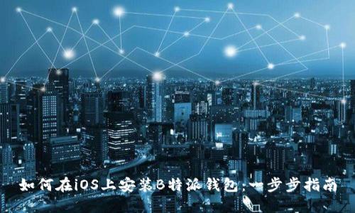 如何在iOS上安装B特派钱包：一步步指南