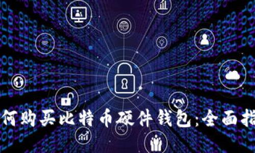 如何购买比特币硬件钱包：全面指南