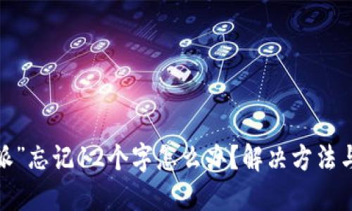 “b特派”忘记12个字怎么办？解决方法与建议