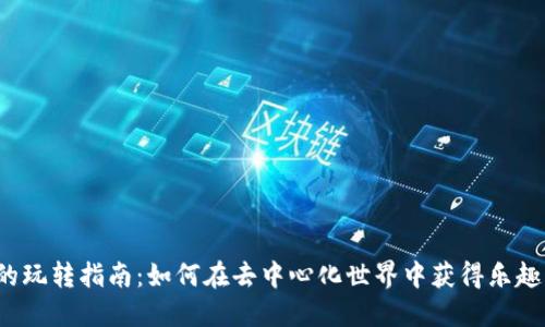 Web3的玩转指南：如何在去中心化世界中获得乐趣与收益