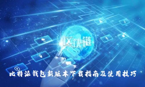 比特派钱包新版本下载指南及使用技巧