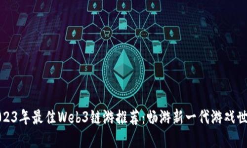 2023年最佳Web3链游推荐：畅游新一代游戏世界
