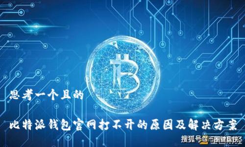 思考一个且的

比特派钱包官网打不开的原因及解决方案