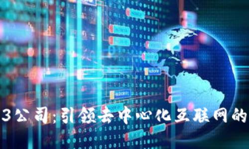 Web3公司：引领去中心化互联网的未来
