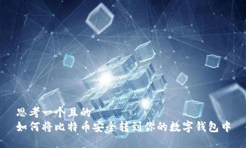 思考一个且的  
如何将比特币安全转到你的数字钱包中