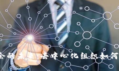 探索Web3公会的未来：去中心化组织如何颠覆传统社区