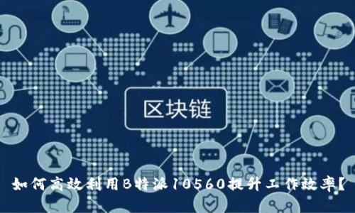 如何高效利用B特派10560提升工作效率？
