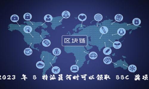 2023 年 B 特派员何时可以领取 BBC 奖项？