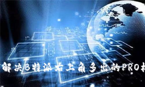 如何解决B特派右上角多出的PRO标志？