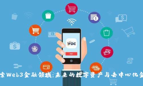 深入探索Web3金融领域：未来的数字资产与去中心化金融创新