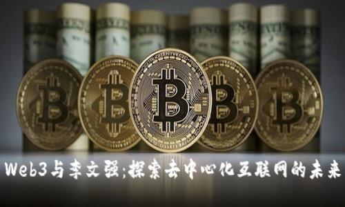 Web3与李文强：探索去中心化互联网的未来