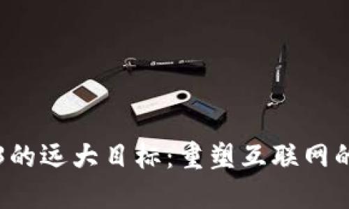 Web3的远大目标：重塑互联网的未来