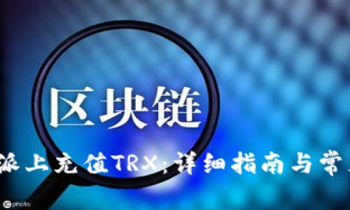 如何在b特派上充值TRX：详细指南与常见问题解答