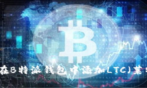 如何在B特派钱包中添加LTC（莱特币）