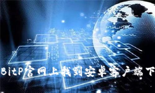如何在BitP官网上找到安卓客户端下载链接
