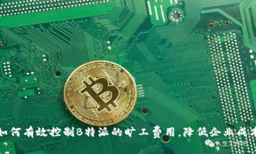 如何有效控制B特派的旷工费用，降低企业成本