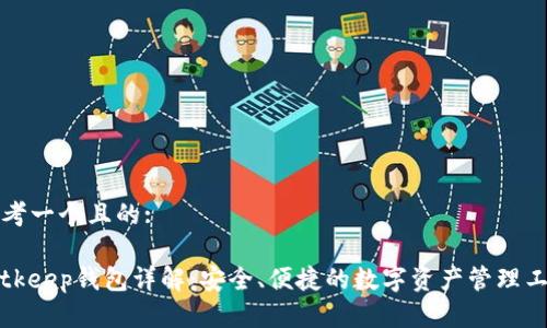 思考一个且的:

Bitkeep钱包详解：安全、便捷的数字资产管理工具
