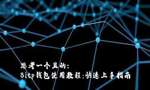 思考一个且的:  
Bitp钱包使用教程：快速上手指南