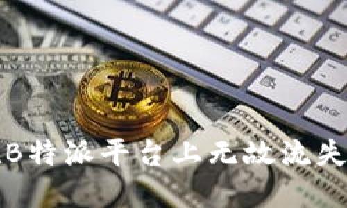 如何处理在B特派平台上无故流失的资金问题