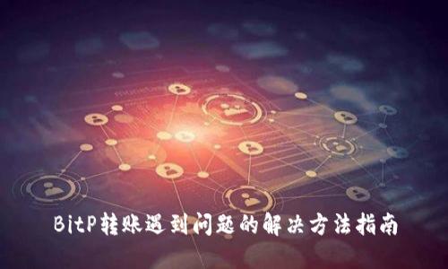 BitP转账遇到问题的解决方法指南