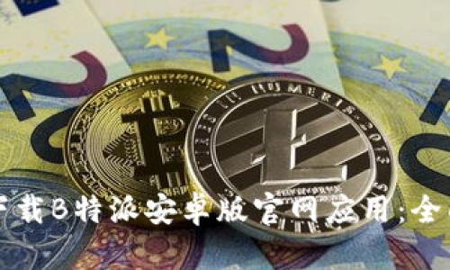 如何下载B特派安卓版官网应用：全面指南