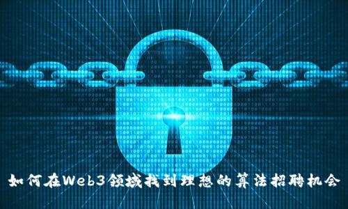 如何在Web3领域找到理想的算法招聘机会