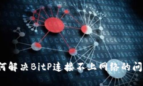 如何解决BitP连接不上网络的问题？