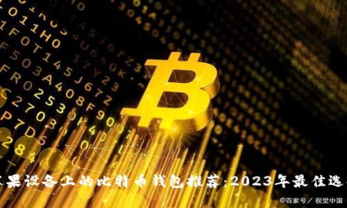 苹果设备上的比特币钱包推荐：2023年最佳选择