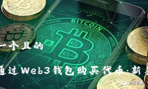 思考一个且的  
  
如何通过Web3钱包购买代币：新手指南