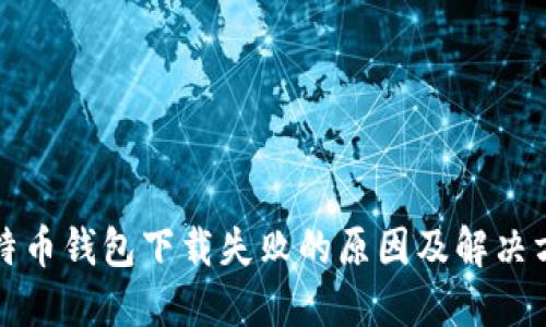 比特币钱包下载失败的原因及解决方案