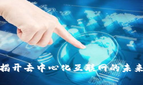 Web3：揭开去中心化互联网的未来与潜力