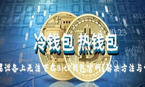为什么在苹果设备上无法下载BitP钱包官网？解决方法与常见问题汇总