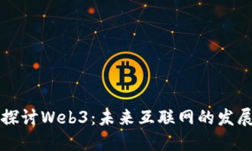 深入探讨Web3：未来互联网的发展蓝图